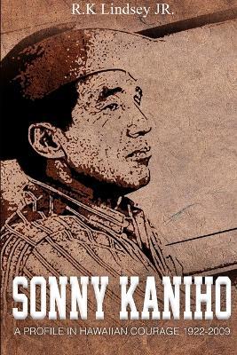 Sonny Kaniho: A Profile in Hawaiian Courage 1922-2009 - Rk Lindsey - cover