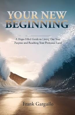 Your New Beginning: A Hope-Filled Guide to Living Out Your Purpose and Reaching Your Promised Land - Frank Garguilo - cover