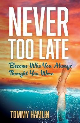 Never Too Late: Become Who You Always Thought You Were - Tommy Hamlin - cover