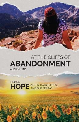 At the Cliffs of Abandonment: Finding Hope After Tragic Loss and Suffering - Alicia White - cover