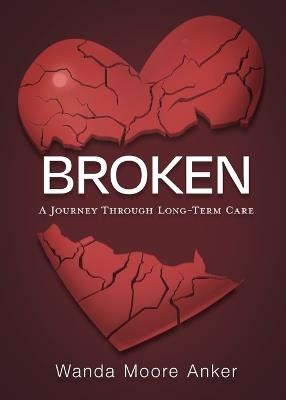 Broken: A Journey Through Long Term Care - Wanda Moore Anker - cover