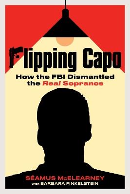 Flipping Capo: How the FBI Dismantled the Real Sopranos - Seamus McElearney,Barbara Finkelstein - cover