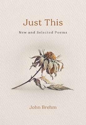 Just This: New and Selected Poems - John Brehm - cover