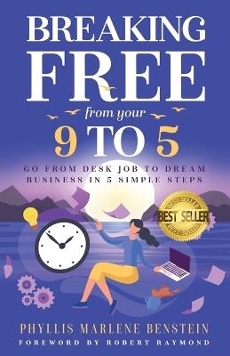 Breaking Free from Your 9-to-5: From Desk Job to Dream Business in 5 Easy Steps - Phyllis Marlene Benstein - cover