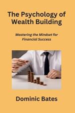 The Psychology of Wealth Building: Mastering the Mindset for Financial Success