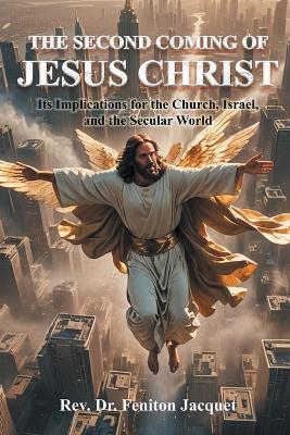 The Second Coming of Jesus Christ: Its Implications for the Church, Israel, and the Secular World - Feniton Jacquet - cover