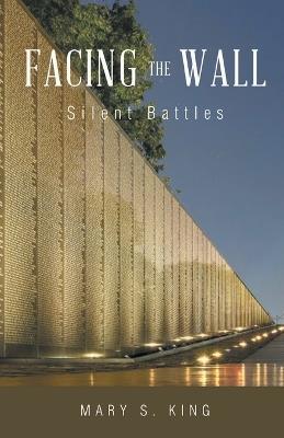 Facing the Wall: Silent Battles - Mary S King - cover