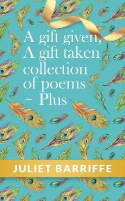 A Gift Given, A Gift Taken: Collection of poems-plus - Juliet Barriffe - cover