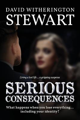 Serious Consequences: What happens when you lose everything... including your identity? - David Witherington Stewart - cover