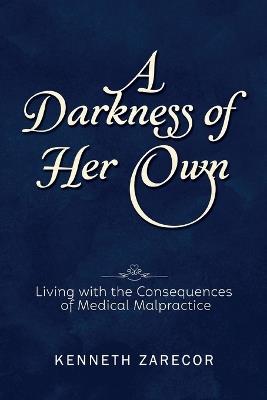 A Darkness of Her Own: Living with the Consequences of Medical Malpractice - Kenneth Zarecor - cover