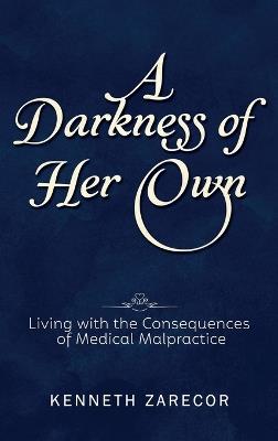 A Darkness of Her Own: Living with the Consequences of Medical Malpractice - Kenneth Zarecor - cover