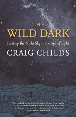 The Wild Dark: Finding the Night Sky in the Age of Light - Craig Childs - cover