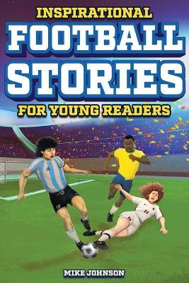 Inspirational Football Stories for Young Readers: 12 Unbelievable True Tales to Inspire and Amaze Young Football Lovers - Mike Johnson - cover