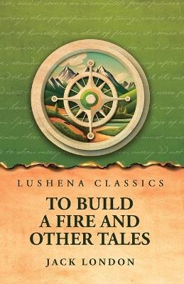 To Build a Fire and Other Tales - Jack London - cover