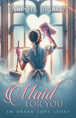 Maid For You: An Urban Love Story - Latisha Brown - cover