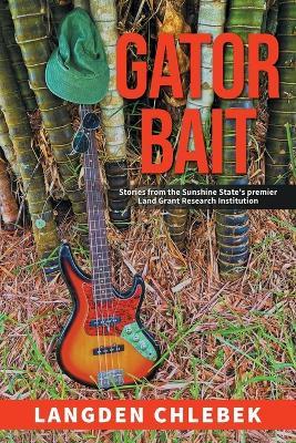 Gator Bait: Stories from the Sunshine State's premier Land Grant Research Institution - Langden Chlebek - cover
