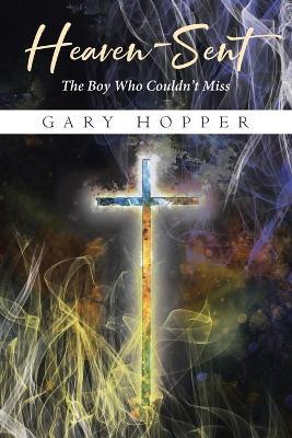 Heaven-Sent: The Boy Who Couldn't Miss - Gary Hopper - cover