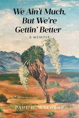 We Ain't Much, But We're Gettin' Better: A Memoir - Paul D Waldrop - cover