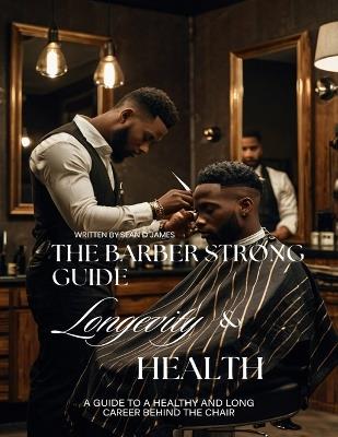 The Barber Strong Guide Longevity & Health: A Guide To a Healthy and Long Career Behind The Chair - Sean D James - cover