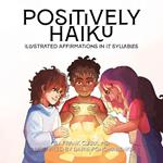 Positively Haiku: Illustrated affirmations in 17 syllables