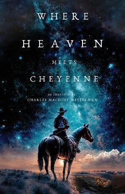 Where Heaven Meets Cheyenne - Charles Macduff Westerman - cover