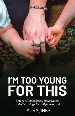 I'm Too Young for This: A Story of Widowhood, Motherhood, and Other Things I'm Still Figuring Out - Laura Jinks - cover