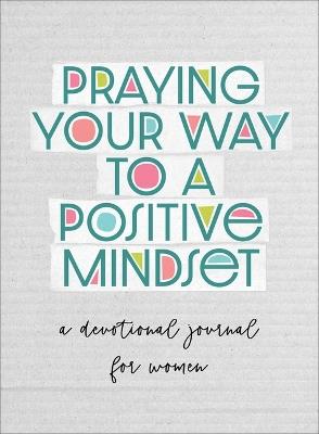 Praying Your Way to a Positive Mindset: A Devotional Journal for Women - Valorie Quesenberry - cover