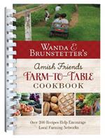 Wanda E. Brunstetter's Amish Friends Farm-To-Table Cookbook: 280 Amazing Recipes Help Encourage Local Farming Networks