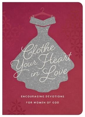 Clothe Your Heart in Love: Encouraging Devotions for Women of God - Carey Scott - cover