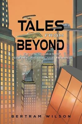 Tales from Beyond: Seven Stories of Science Fiction and Horror - Bertram Wilson - cover