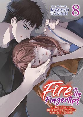 Fire in His Fingertips: A Flirty Fireman Ravishes Me with His Smoldering Gaze Vol. 8 - Kawano Tanishi - cover