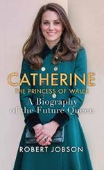 Catherine, the Princess of Wales: A Biography of the Future Queen