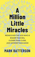 A Million Little Miracles: Rediscover the God Who Is Bigger Than Big, Closer Than Close, and Gooder Than Good