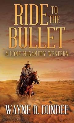 Ride to the Bullet: A Lone McGantry Western - Wayne D Dundee - cover