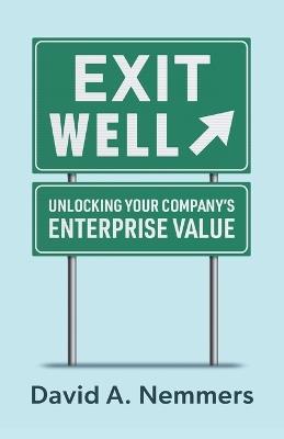 Exit Well: Unlocking Your Company's Enterprise Value - David A Nemmers - cover
