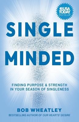 Single-Minded: Finding Purpose & Strength in Your Season of Singleness - Bob Wheatley - cover