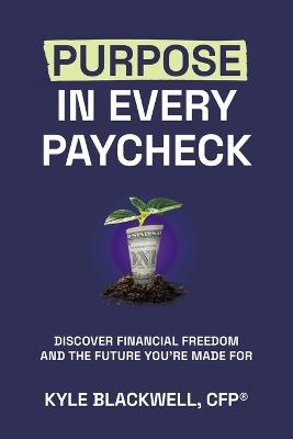 Purpose in Every Paycheck: Discover Financial Freedom and the Future You're Made For - Cfp(r) Kyle Blackwell - cover