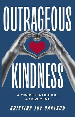 Outrageous Kindness: A Mindset. A Method. A Movement. - Kristina Joy Carlson - cover