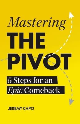 Mastering the PIVOT: 5 Steps for an Epic Comeback - Jeremy Capo - cover