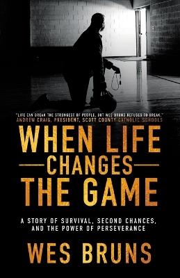 When Life Changes the Game: A Story of Survival, Second Chances, and the Power of Perseverance - Wes Bruns - cover