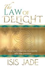 The Law of Delight: How to Masterfully Co-Create with the Universe