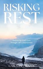 Risking Rest: Embracing God's Love Through Life's Uncertainties