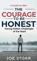 The Courage to Be Honest: Facing Hidden Challenges of the Heart, A Guide for Men