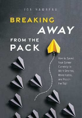 Breaking Away From The Pack: How to Spend Your Career Currency to Work Smarter, Move Faster, and Reach the Top! - Jon Rambeau - cover