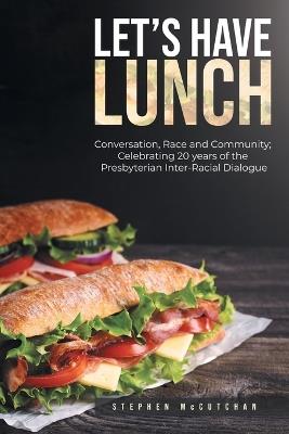 Let's Have Lunch: Conversation, Race and Community; Celebrating 20 years of the Presbyterian Inter-Racial Dialogue - Stephen McCutchan - cover