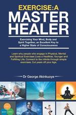 Exercise - A Master Healer: Exerting Your Mind, Body and Spirit Together, an Excellent Key to a Higher State of Consciousness