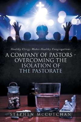 Healthy Clergy Makes Healthy Congregations; A COMPANY OF PASTORS OVERCOMING THE ISOLATION OF THE PASTORATE - Stephen McCutchan - cover