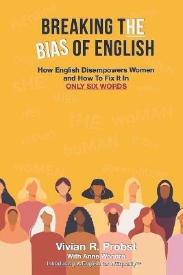Breaking The Bias of English: How English Disempowers Women and How to Fix It In Six Words - Vivian Probst - cover