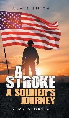 A Stroke A Soldier's Journey: My Story - Alvis Smith - cover