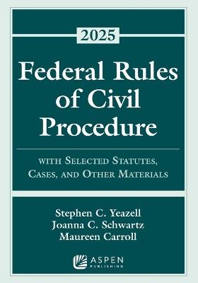 Federal Rules of Civil Procedure: With Selected Statutes, Cases, and Other Materials, 2025 - Stephen C Yeazell,Joanna C Schwartz,Maureen Carroll - cover